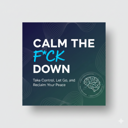 Calm the Fck Down – Take Control, Let Go, and Reclaim Your Peace