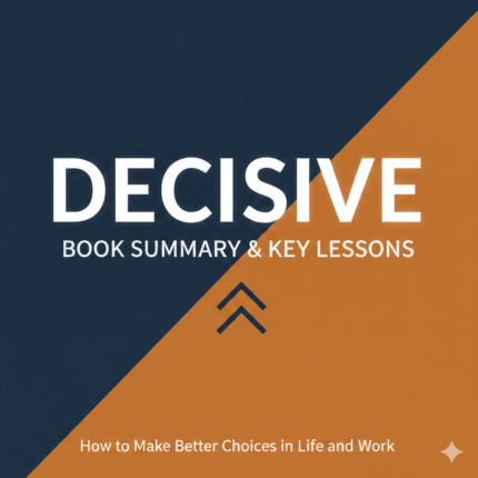 Decisive Book Summary & Key Lessons – How to Make Better Choices in Life and Work