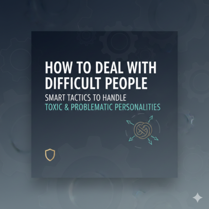 How To Deal With Difficult People – Smart Tactics to Handle Toxic & Problematic Personalities
