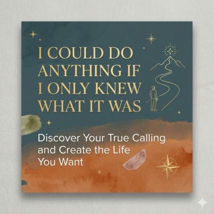 I Could Do Anything If I Only Knew What It Was – Discover Your True Calling and Create the Life You Want