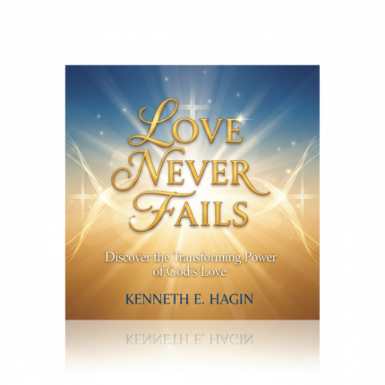 Love Never Fails – Discover the Transforming Power of God’s Love Kenneth E. Hagin