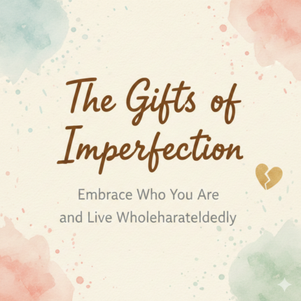 The Gifts of Imperfection – Embrace Who You Are and Live Wholeheartedly