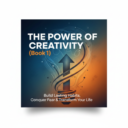 The Power of Creativity (Book 1) – Build Lasting Habits, Conquer Fear & Transform Your Life