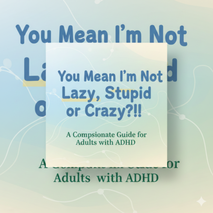 You Mean I’m Not Lazy, Stupid or Crazy! – A Compassionate Guide for Adults with ADHD